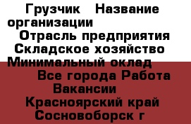 Грузчик › Название организации ­ Fusion Service › Отрасль предприятия ­ Складское хозяйство › Минимальный оклад ­ 17 600 - Все города Работа » Вакансии   . Красноярский край,Сосновоборск г.